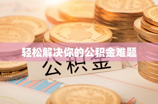 阿鲁科尔沁旗轻松解决你的公积金难题