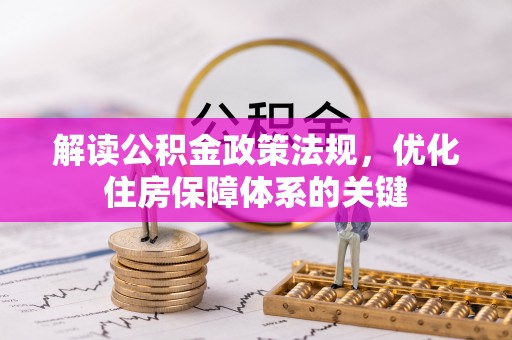 兰坪解读公积金政策法规，优化住房保障体系的关键