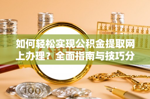 商业如何轻松实现公积金提取网上办理？全面指南与技巧分享