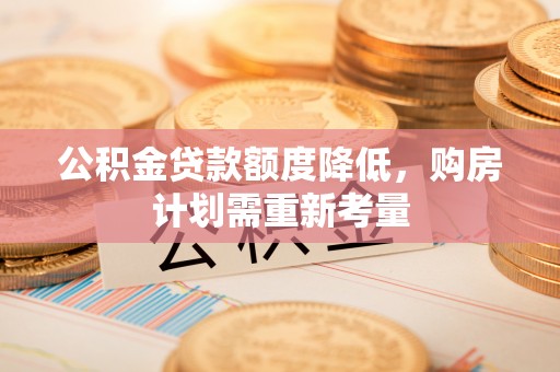 向阳公积金贷款额度降低，购房计划需重新考量