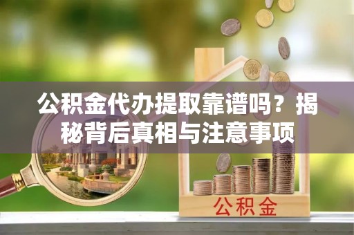 横山公积金代办提取靠谱吗？揭秘背后真相与注意事项