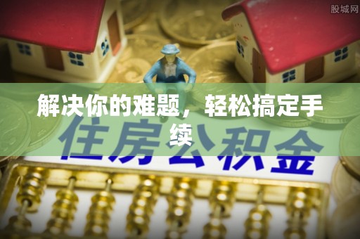 如皋解决你的难题，轻松搞定手续