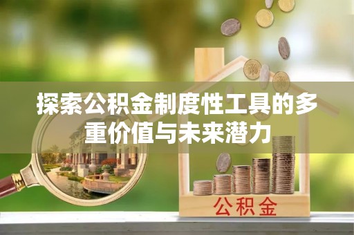 浮梁探索公积金制度性工具的多重价值与未来潜力