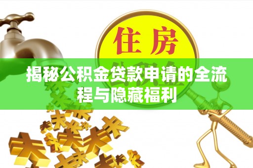共青城揭秘公积金贷款申请的全流程与隐藏福利
