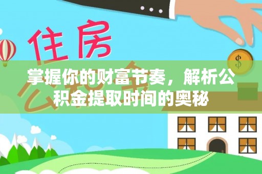 泰和掌握你的财富节奏，解析公积金提取时间的奥秘