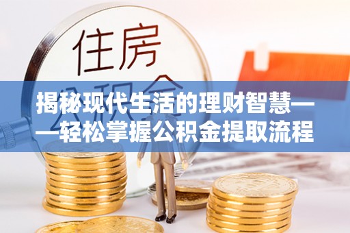 西畴揭秘现代生活的理财智慧——轻松掌握公积金提取流程的实用指南