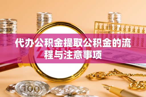 阳朔代办公积金提取公积金的流程与注意事项