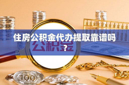 洛龙住房公积金代办提取靠谱吗？