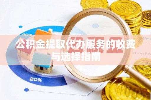 青县公积金提取代办服务的收费与选择指南