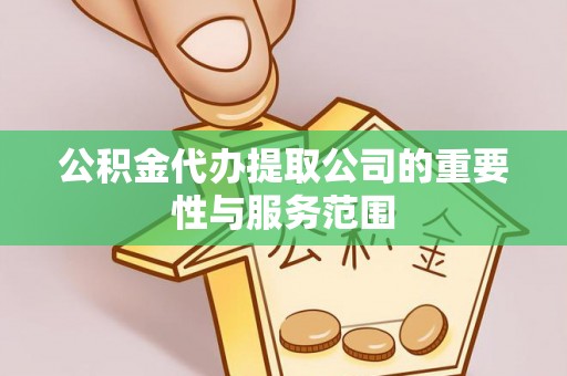 松阳公积金代办提取公司的重要性与服务范围