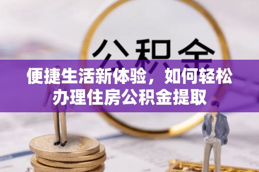 盐湖便捷生活新体验，如何轻松办理住房公积金提取