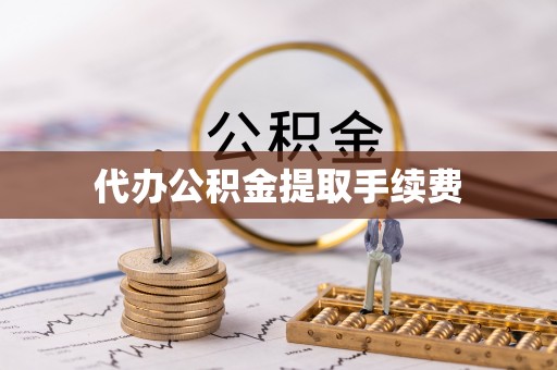 开县代办公积金提取手续费