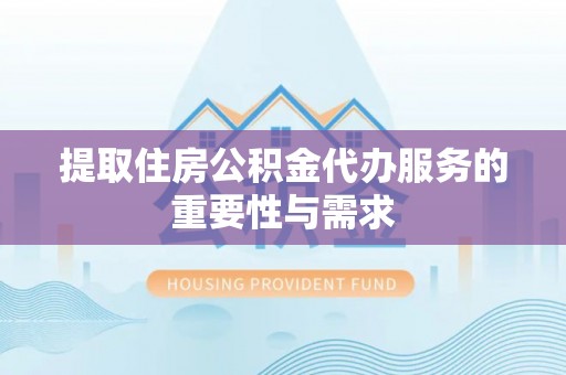 玉环提取住房公积金代办服务的重要性与需求