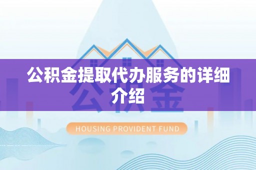 沧州公积金提取代办服务的详细介绍