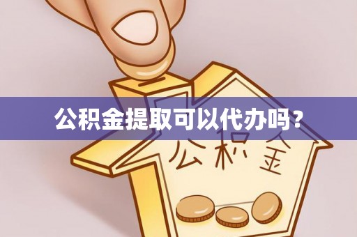 陵城公积金提取可以代办吗？