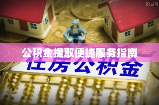石城公积金提取便捷服务指南