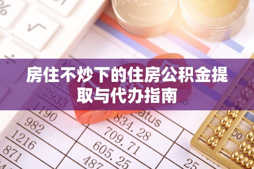 榆次房住不炒下的住房公积金提取与代办指南