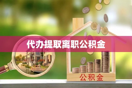 沈丘代办提取离职公积金