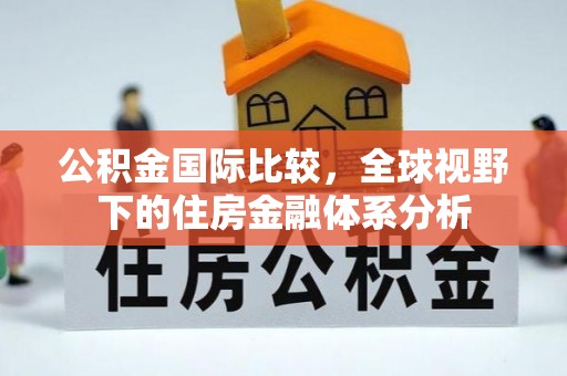 清河公积金国际比较，全球视野下的住房金融体系分析